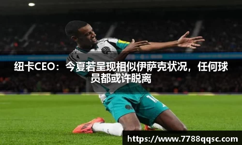 纽卡CEO：今夏若呈现相似伊萨克状况，任何球员都或许脱离