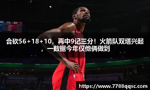 合砍56+18+10，再中9记三分！火箭队双塔兴起，一数据今年仅他俩做到
